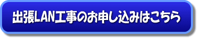 出張LAN工事のお申し込みはこちら